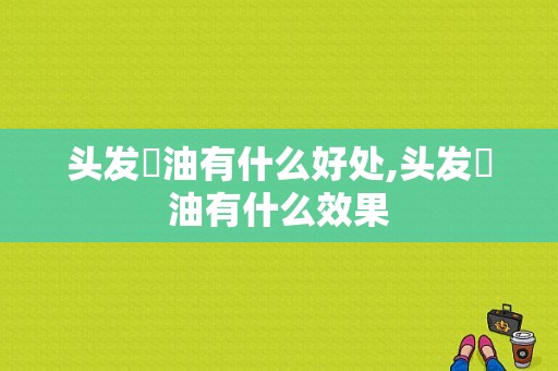 头发焗油有什么好处,头发焗油有什么效果