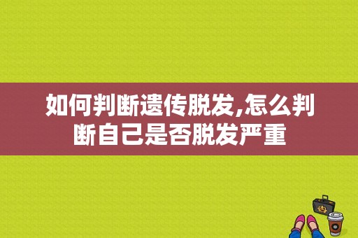 如何判断遗传脱发,怎么判断自己是否脱发严重