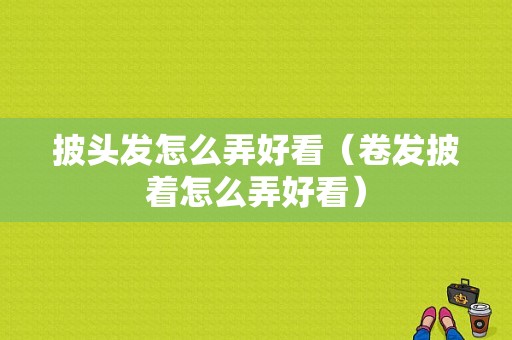 披头发怎么弄好看（卷发披着怎么弄好看）