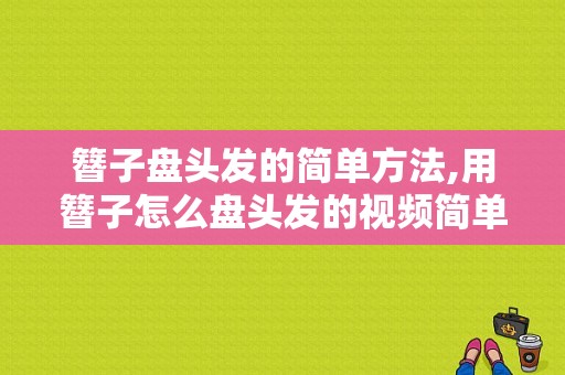 簪子盘头发的简单方法,用簪子怎么盘头发的视频简单