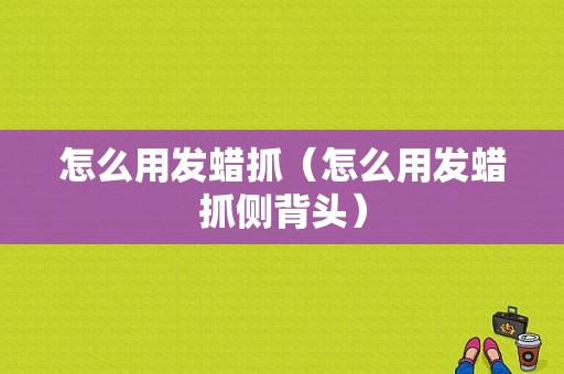 怎么用发蜡抓（怎么用发蜡抓侧背头）
