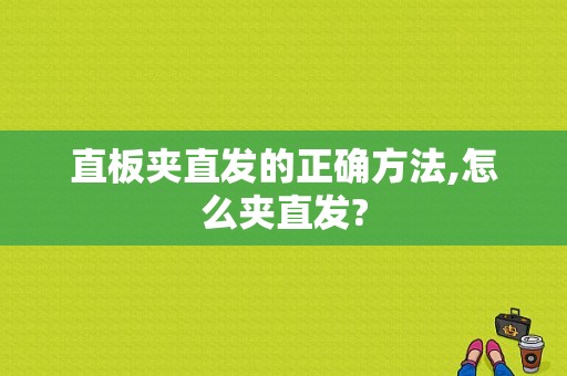 直板夹直发的正确方法,怎么夹直发?