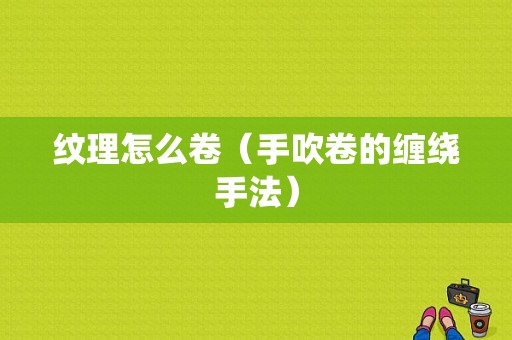 纹理怎么卷（手吹卷的缠绕手法）