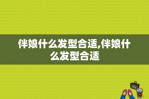 伴娘什么发型合适,伴娘什么发型合适