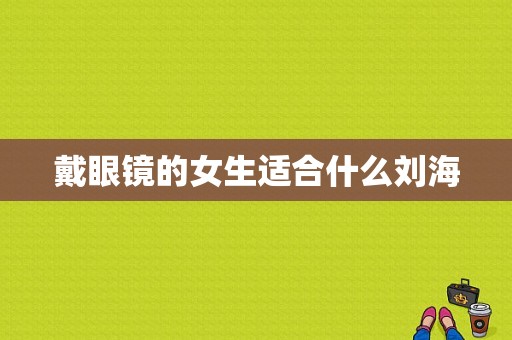 戴眼镜的女生适合什么刘海