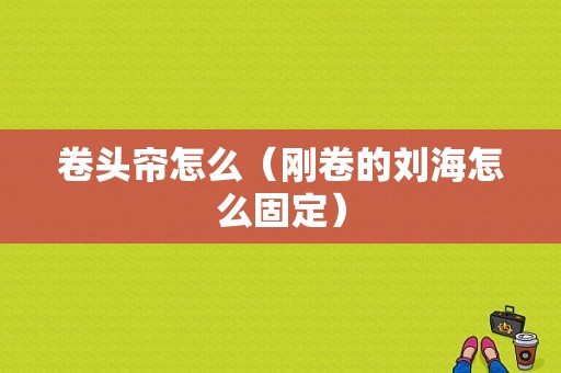 卷头帘怎么（刚卷的刘海怎么固定）