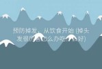 头发掉的历害怎么办（头发掉的历害怎么办?吃什么东西不掉呢?）