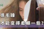 发质如何变柔顺,怎么样让头发柔顺不毛躁