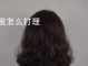 烫发后怎样打理,怎么打理烫发不毛躁