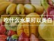 什么水果可以美白（吃什么水果能变白）