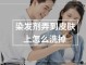 染发剂弄皮肤上怎么清洗,染发剂沾到皮肤怎么洗掉