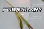 女性产后脱发吃什么（生孩子后掉头发应该吃什么好啊）