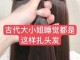 古代的头发怎么扎,简单的古代头发怎么扎教学视频