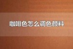 深咖色怎么调（深咖色怎么调色颜料）
