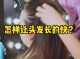什么办法可以让头发长得快（什么办法可以让头发长得快一点）