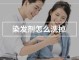 染发剂用什么能洗掉（去除染发剂的最有效方法）