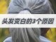 头发变白什么原因（头发变白什么原因引起的）