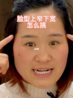 脸型上窄下宽怎么办（上窄下宽脸型）