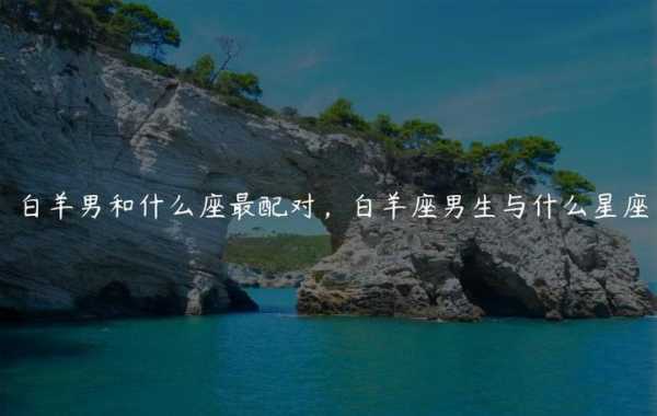 白羊座男生和什么星座最配（白羊男和哪个星座最配）
