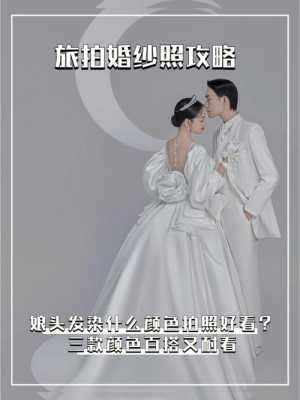 拍婚纱照头发染成啥颜色好看,拍婚纱照头发染什么颜色好看呢