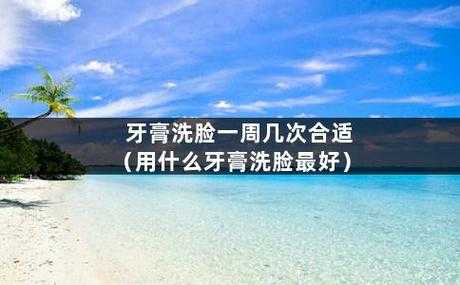 拿牙膏洗脸有什么好处（拿牙膏洗脸有什么好处和坏处）