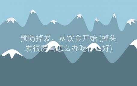 头发掉的历害怎么办（头发掉的历害怎么办?吃什么东西不掉呢?）