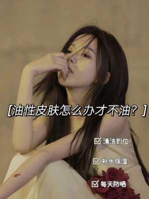 油性皮肤怎么改善,油性皮肤怎么改善女生