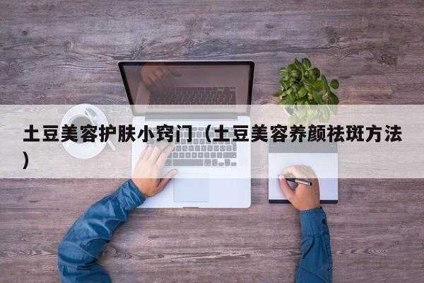 土豆怎么护肤（土豆怎么护肤效果最好）