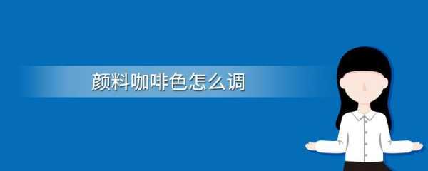 深咖色怎么调（深咖色怎么调色颜料）