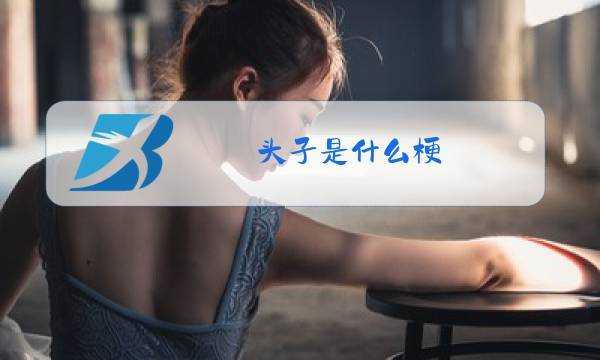 头子是什么意思网络用语,什么是头子不正常